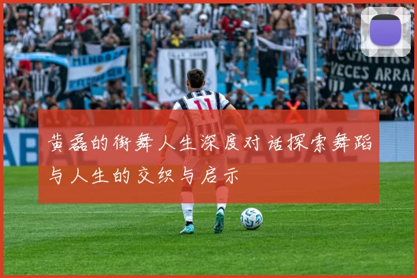 黄磊的街舞人生深度对话探索舞蹈与人生的交织与启示