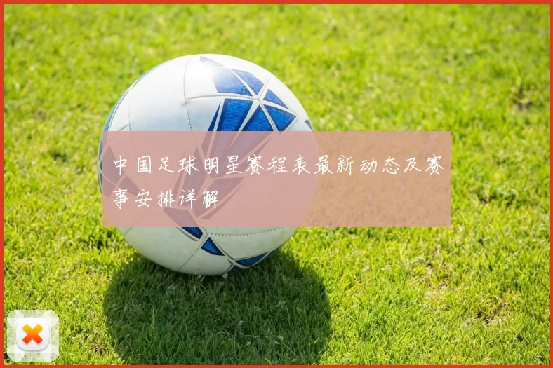 中国足球明星赛程表最新动态及赛事安排详解