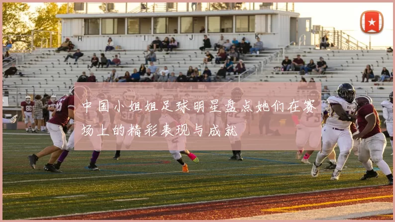 中国小姐姐足球明星盘点她们在赛场上的精彩表现与成就