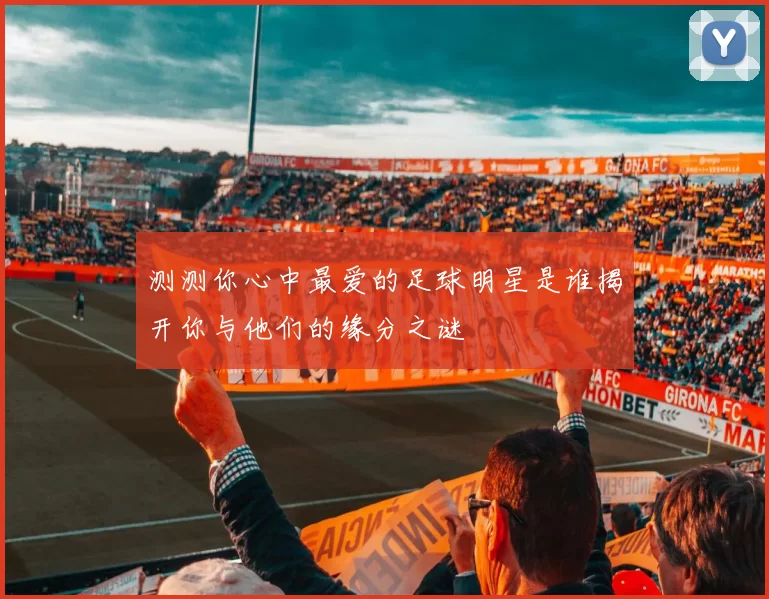 测测你心中最爱的足球明星是谁揭开你与他们的缘分之谜
