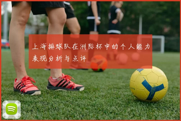 上海排球队在洲际杯中的个人能力表现分析与点评