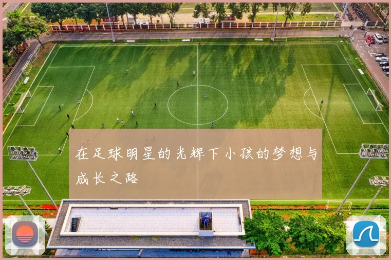 在足球明星的光辉下小孩的梦想与成长之路